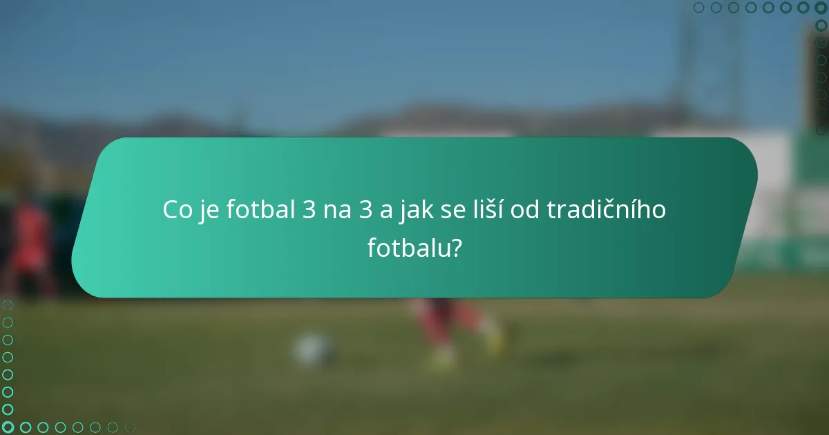 Co je fotbal 3 na 3 a jak se liší od tradičního fotbalu?