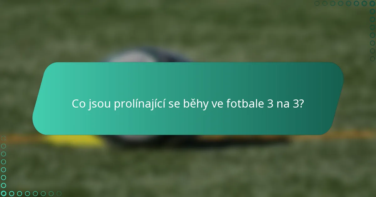 Co jsou prolínající se běhy ve fotbale 3 na 3?