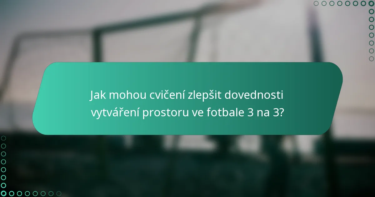 Jak mohou cvičení zlepšit dovednosti vytváření prostoru ve fotbale 3 na 3?