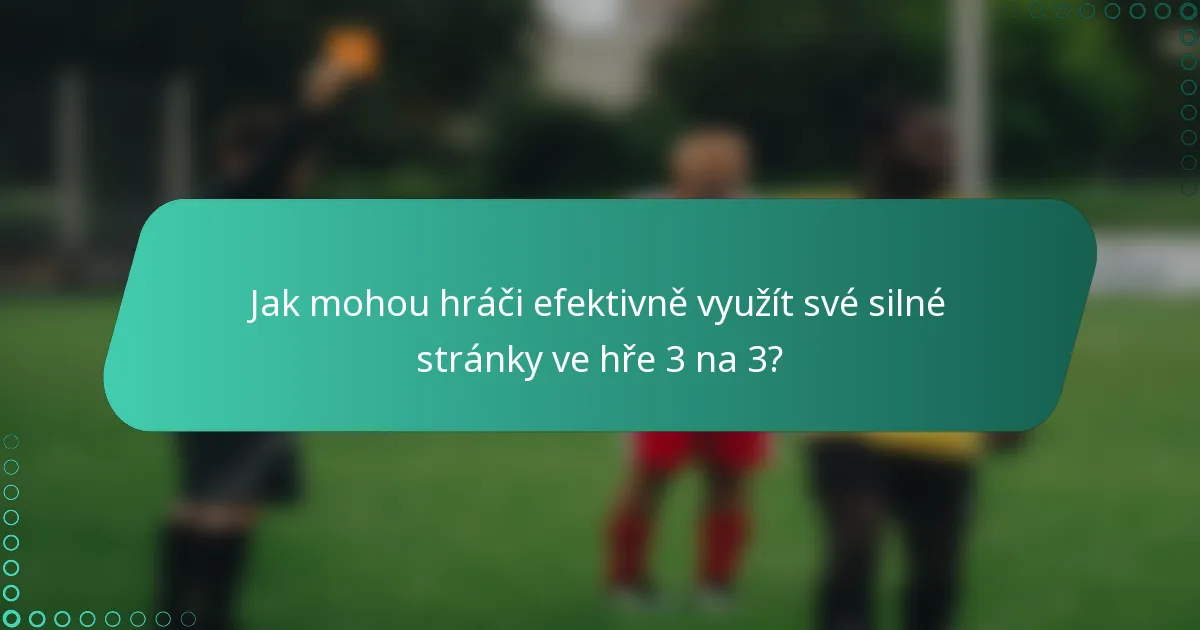 Jak mohou hráči efektivně využít své silné stránky ve hře 3 na 3?