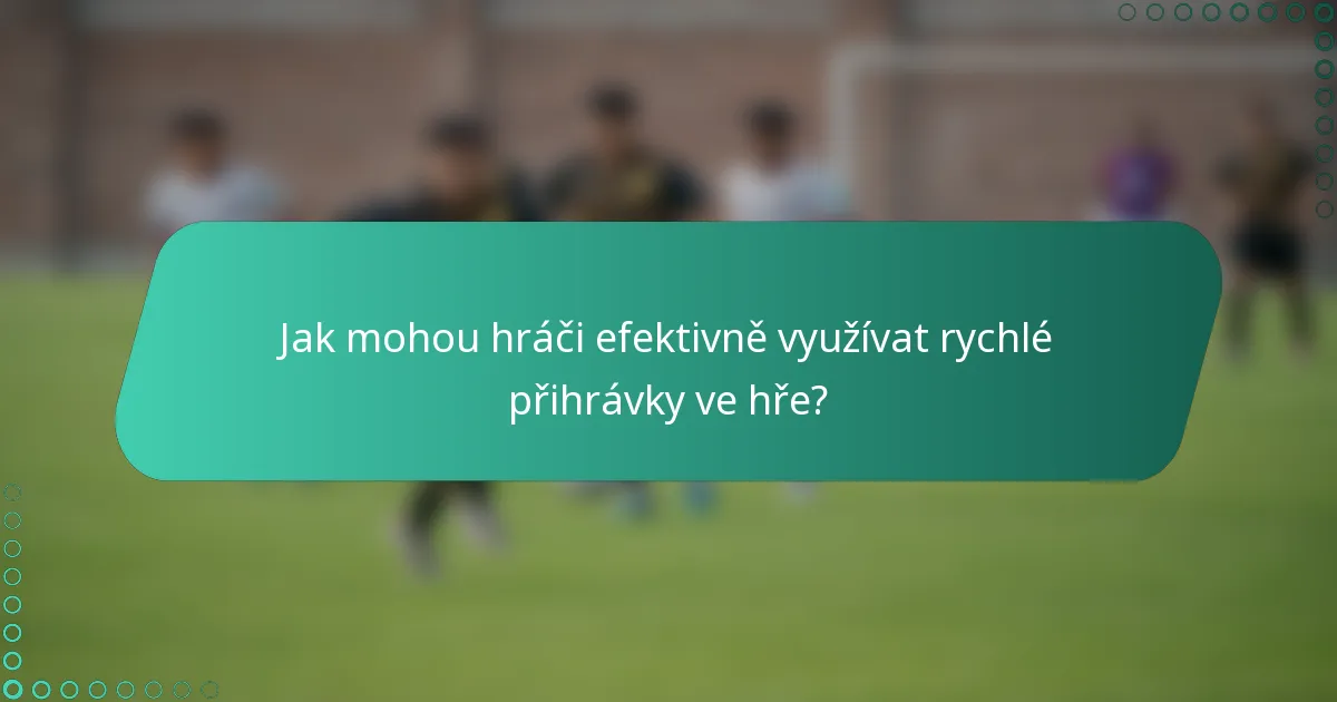 Jak mohou hráči efektivně využívat rychlé přihrávky ve hře?
