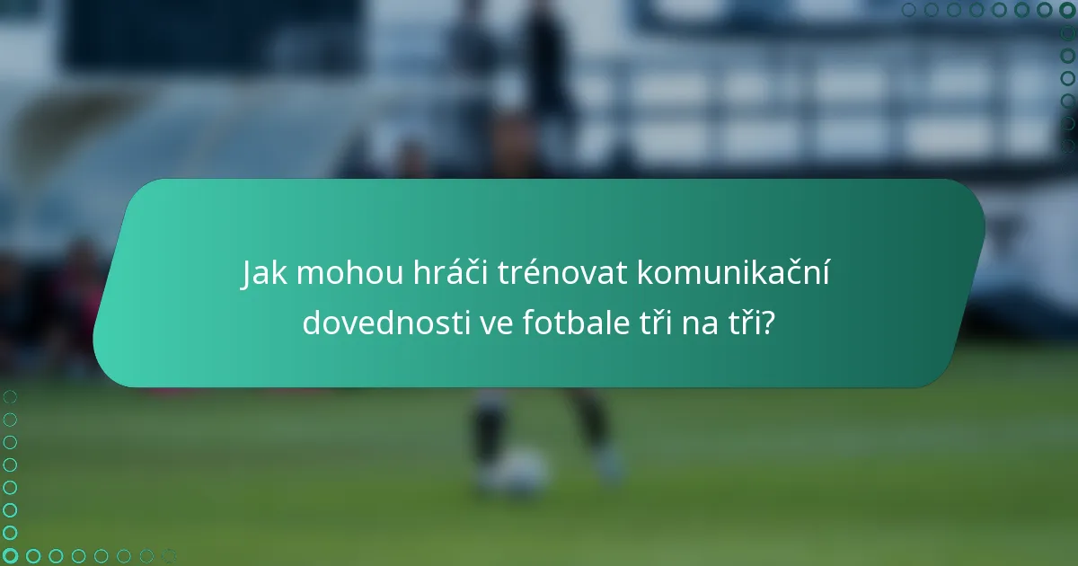 Jak mohou hráči trénovat komunikační dovednosti ve fotbale tři na tři?