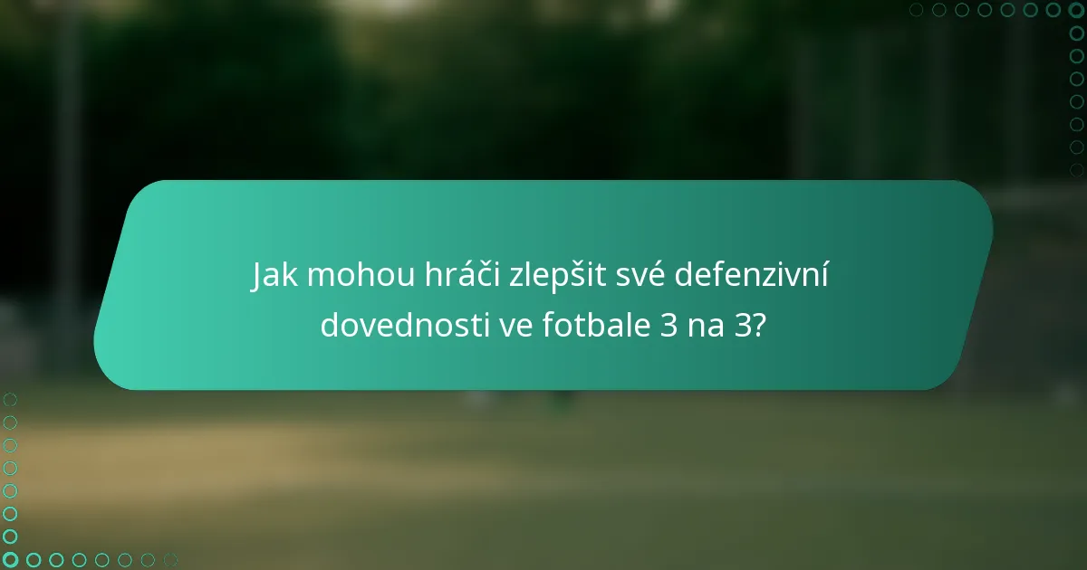 Jak mohou hráči zlepšit své defenzivní dovednosti ve fotbale 3 na 3?