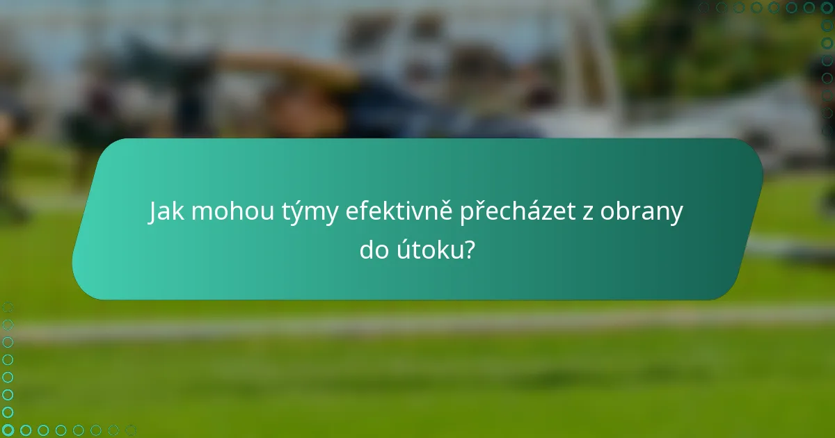Jak mohou týmy efektivně přecházet z obrany do útoku?