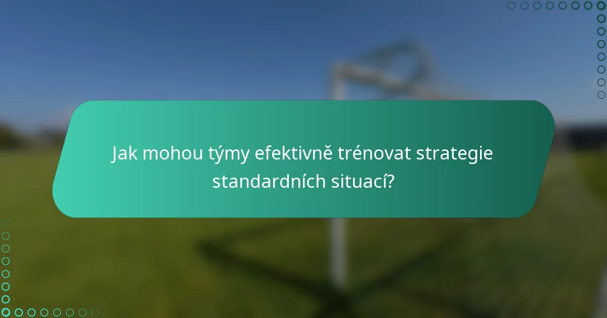 Jak mohou týmy efektivně trénovat strategie standardních situací?