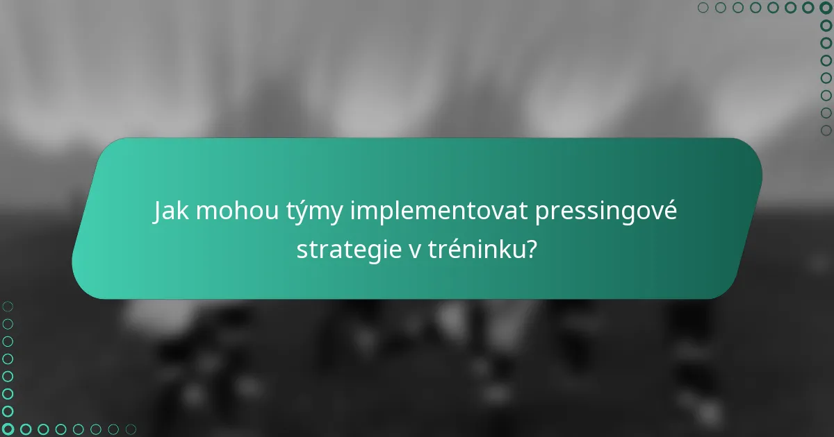 Jak mohou týmy implementovat pressingové strategie v tréninku?