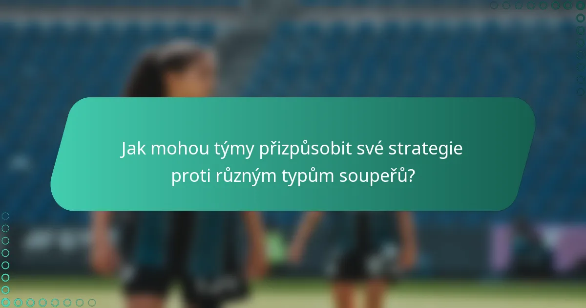 Jak mohou týmy přizpůsobit své strategie proti různým typům soupeřů?