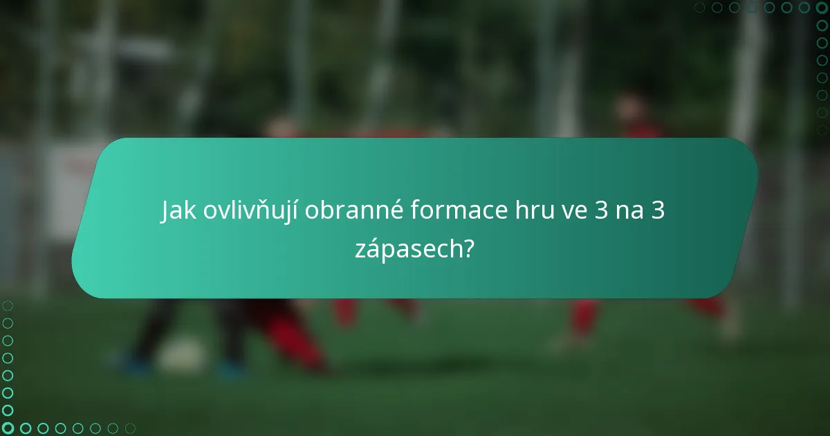Jak ovlivňují obranné formace hru ve 3 na 3 zápasech?