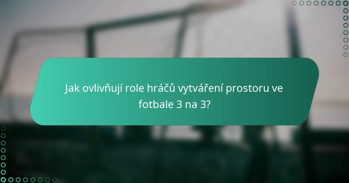 Jak ovlivňují role hráčů vytváření prostoru ve fotbale 3 na 3?