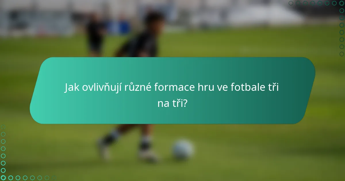 Jak ovlivňují různé formace hru ve fotbale tři na tři?