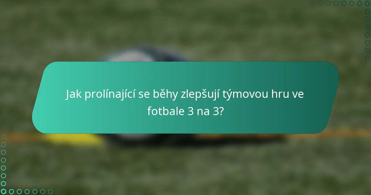 Jak prolínající se běhy zlepšují týmovou hru ve fotbale 3 na 3?