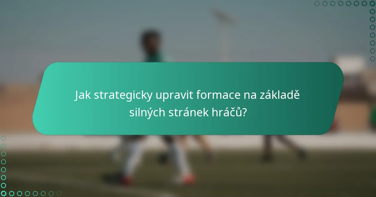 Jak strategicky upravit formace na základě silných stránek hráčů?