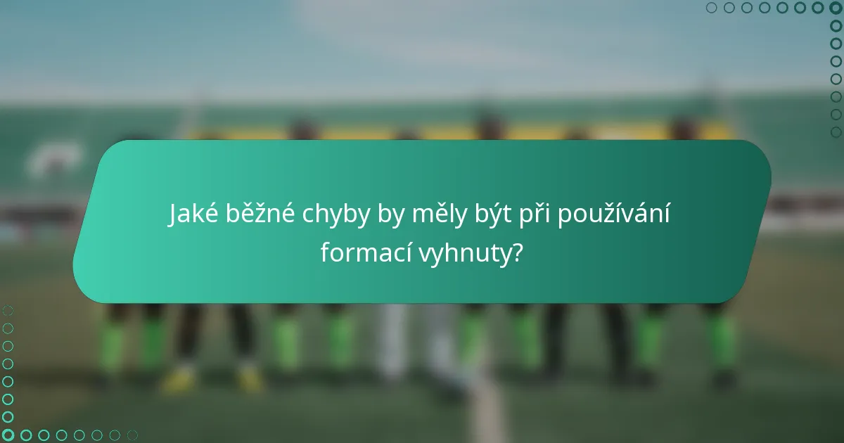 Jaké běžné chyby by měly být při používání formací vyhnuty?