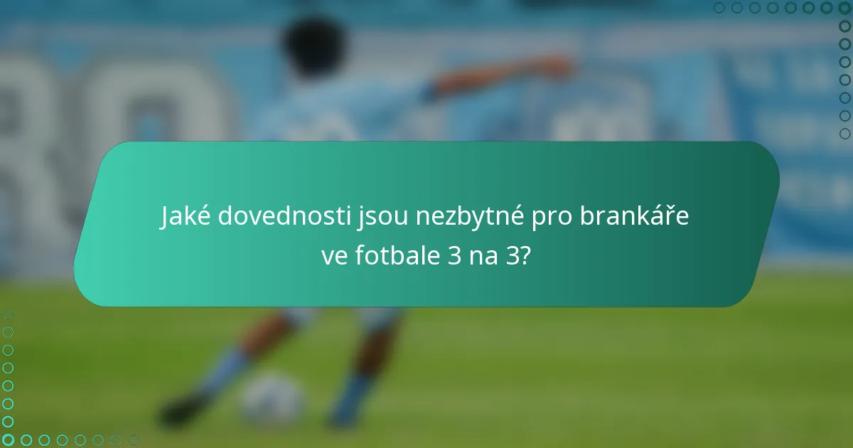 Jaké dovednosti jsou nezbytné pro brankáře ve fotbale 3 na 3?