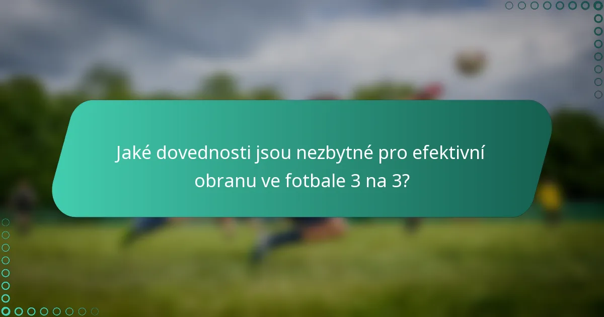 Jaké dovednosti jsou nezbytné pro efektivní obranu ve fotbale 3 na 3?