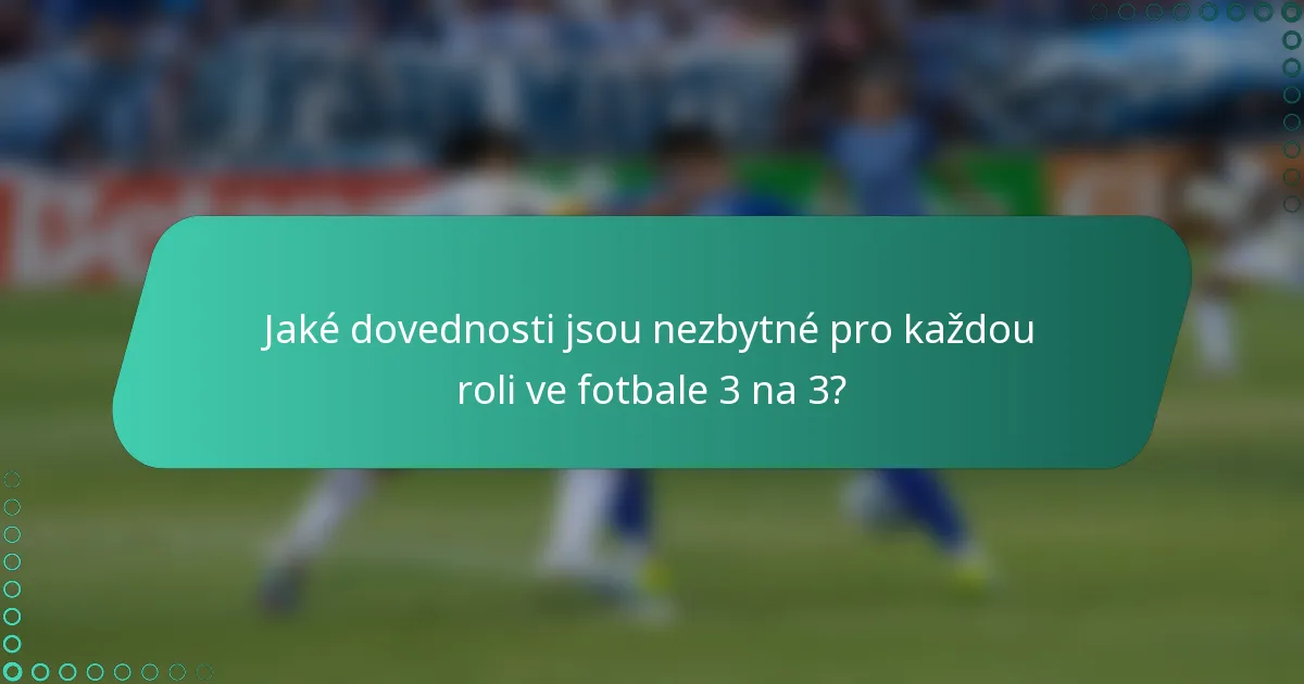 Jaké dovednosti jsou nezbytné pro každou roli ve fotbale 3 na 3?