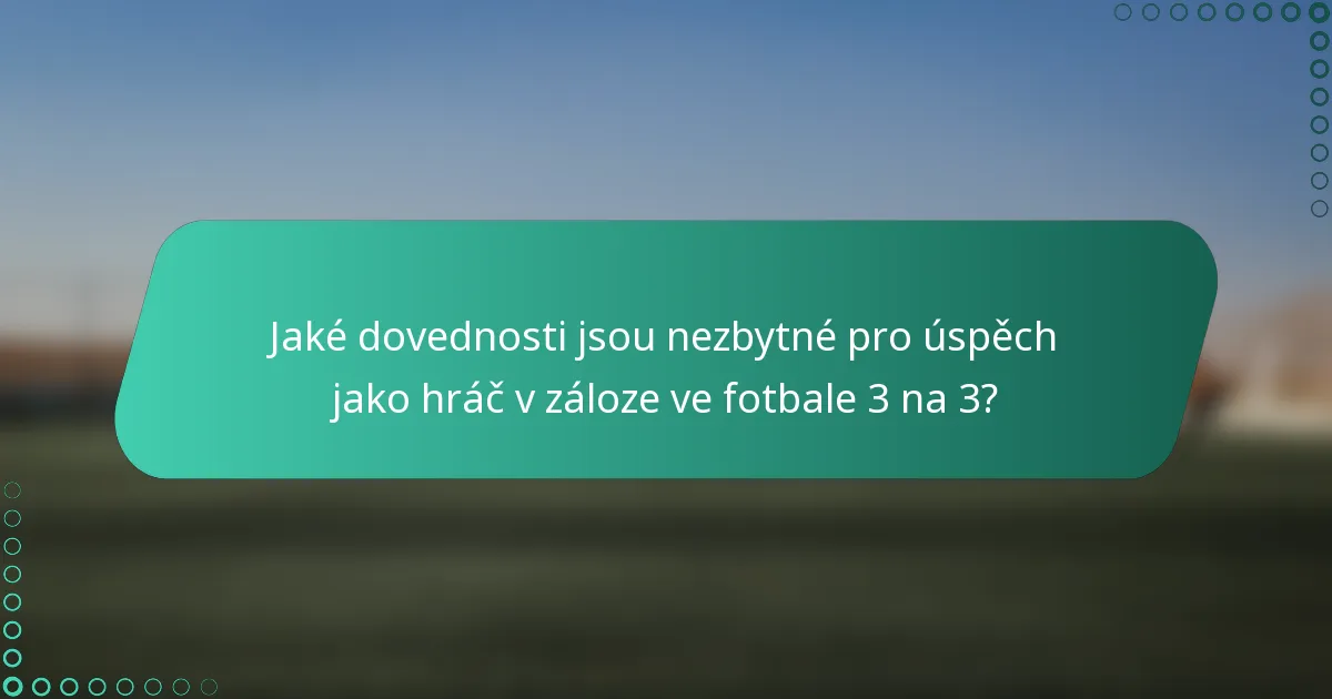 Jaké dovednosti jsou nezbytné pro úspěch jako hráč v záloze ve fotbale 3 na 3?