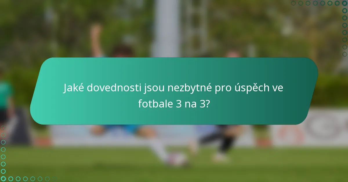 Jaké dovednosti jsou nezbytné pro úspěch ve fotbale 3 na 3?