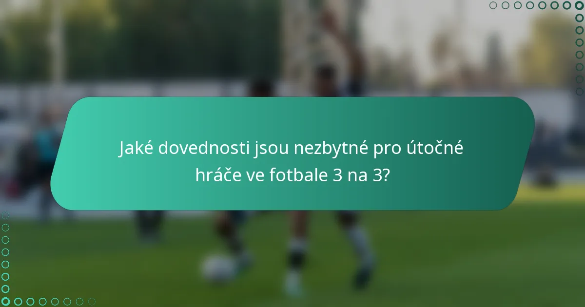 Jaké dovednosti jsou nezbytné pro útočné hráče ve fotbale 3 na 3?