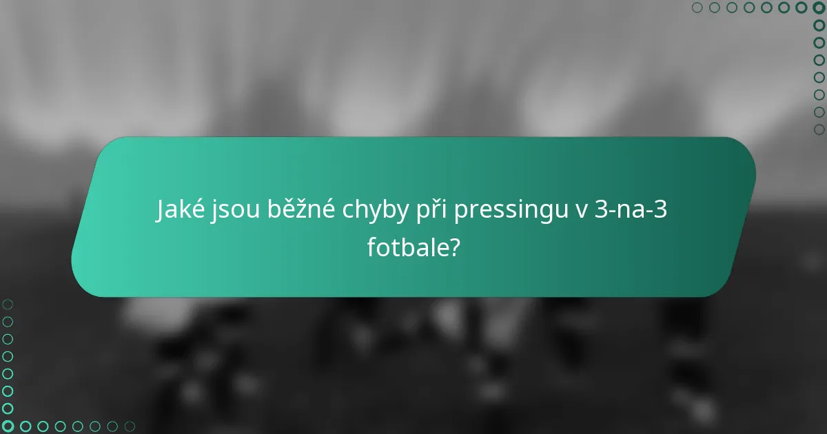 Jaké jsou běžné chyby při pressingu v 3-na-3 fotbale?