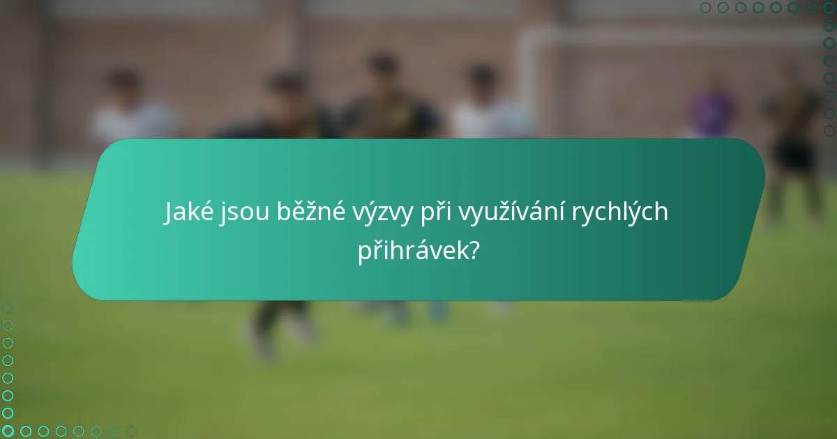 Jaké jsou běžné výzvy při využívání rychlých přihrávek?