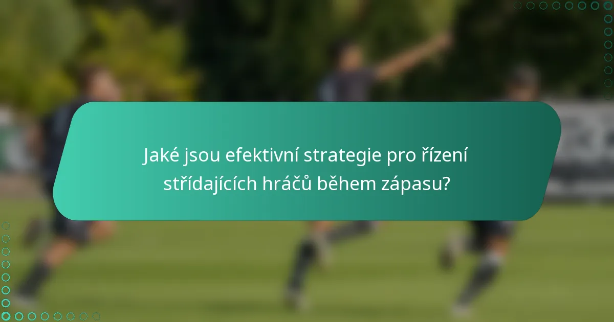 Jaké jsou efektivní strategie pro řízení střídajících hráčů během zápasu?