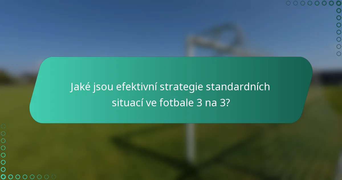 Jaké jsou efektivní strategie standardních situací ve fotbale 3 na 3?
