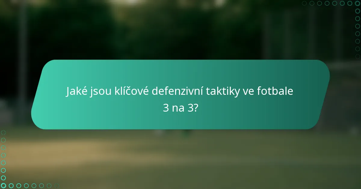 Jaké jsou klíčové defenzivní taktiky ve fotbale 3 na 3?