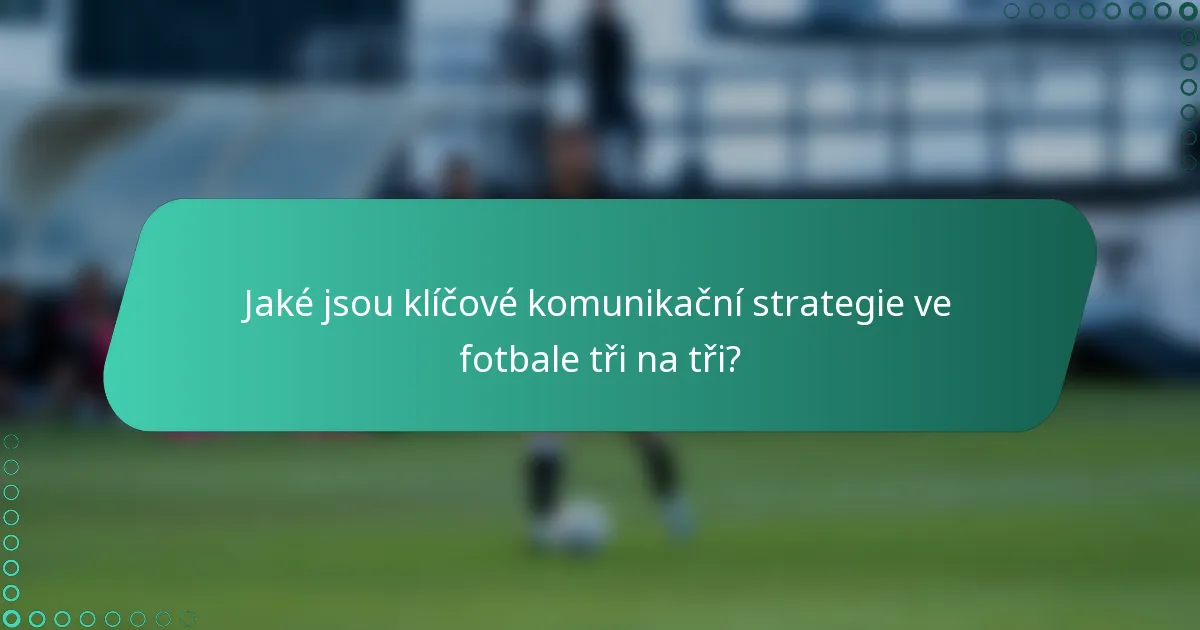 Jaké jsou klíčové komunikační strategie ve fotbale tři na tři?