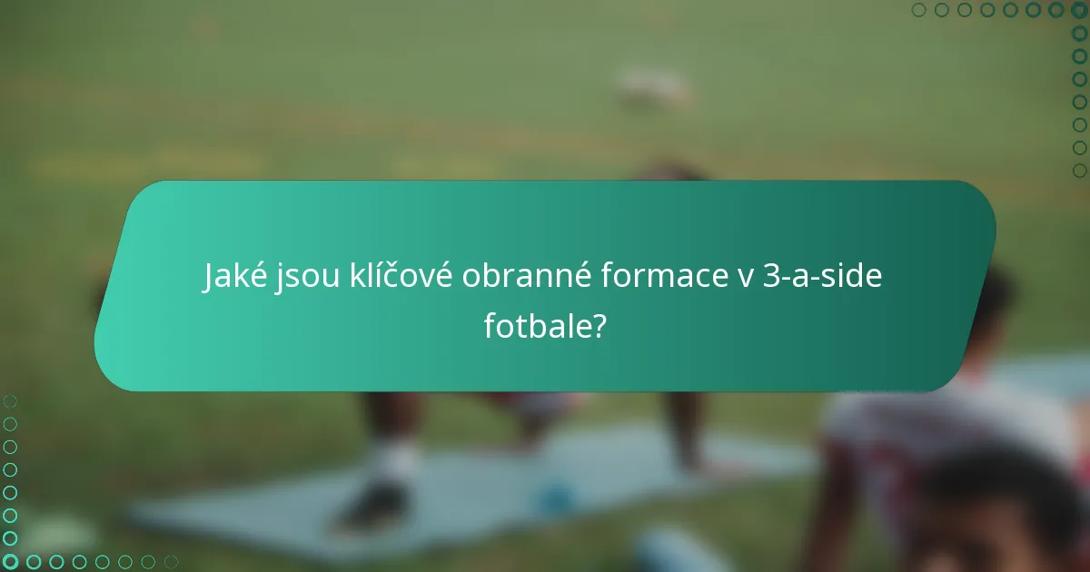 Jaké jsou klíčové obranné formace v 3-a-side fotbale?