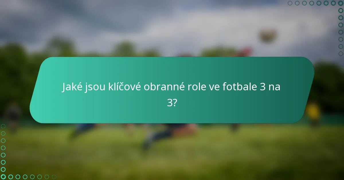 Jaké jsou klíčové obranné role ve fotbale 3 na 3?