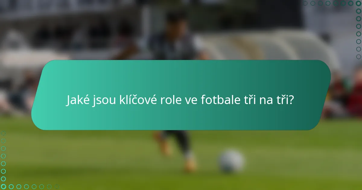 Jaké jsou klíčové role ve fotbale tři na tři?