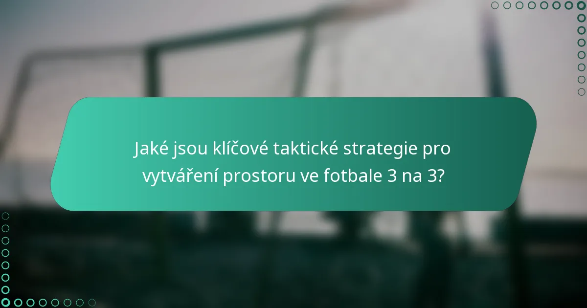 Jaké jsou klíčové taktické strategie pro vytváření prostoru ve fotbale 3 na 3?