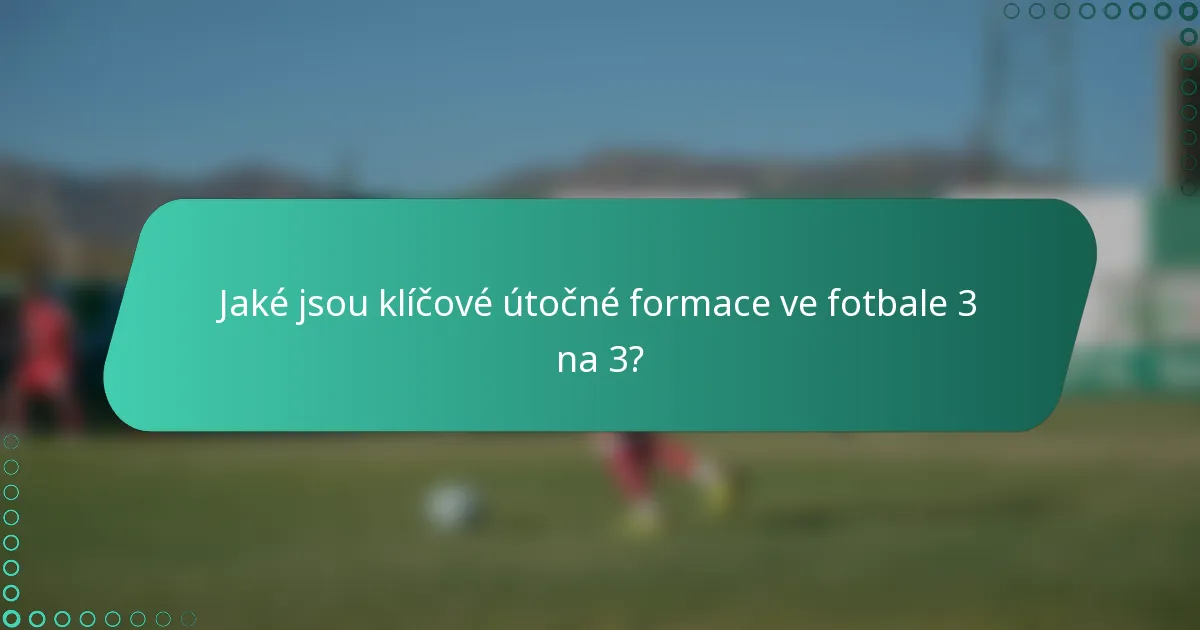 Jaké jsou klíčové útočné formace ve fotbale 3 na 3?