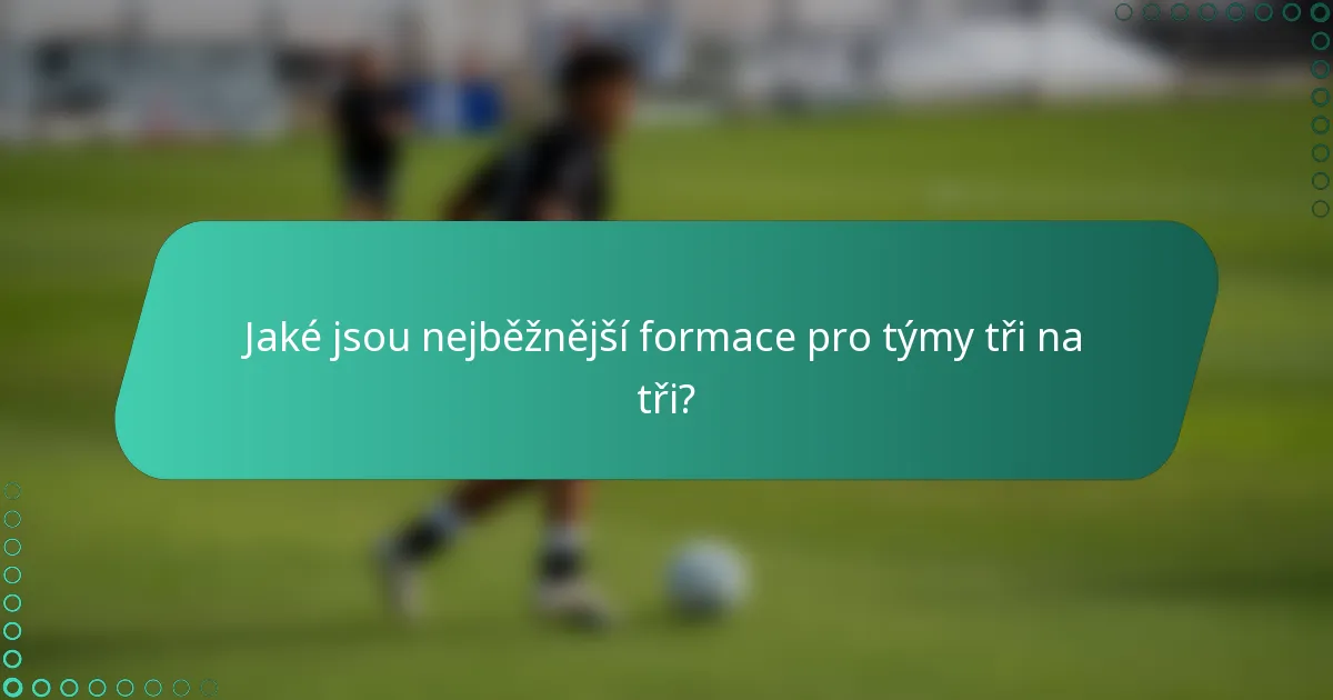Jaké jsou nejběžnější formace pro týmy tři na tři?