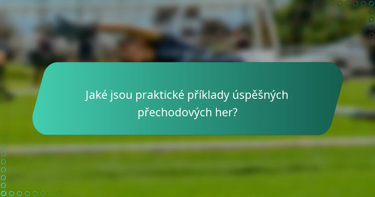 Jaké jsou praktické příklady úspěšných přechodových her?