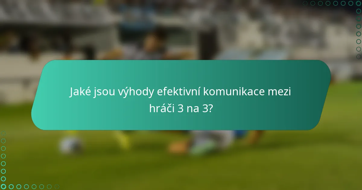 Jaké jsou výhody efektivní komunikace mezi hráči 3 na 3?