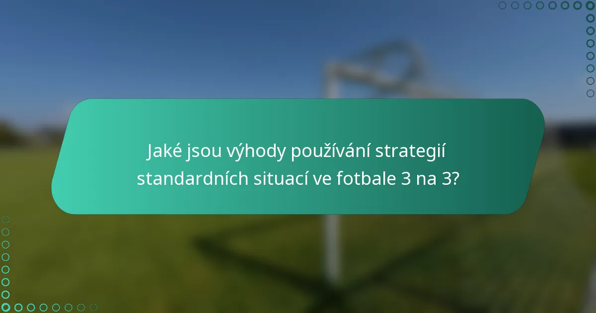 Jaké jsou výhody používání strategií standardních situací ve fotbale 3 na 3?