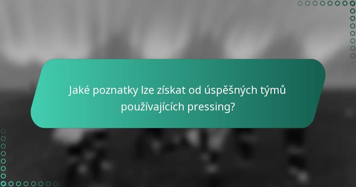 Jaké poznatky lze získat od úspěšných týmů používajících pressing?