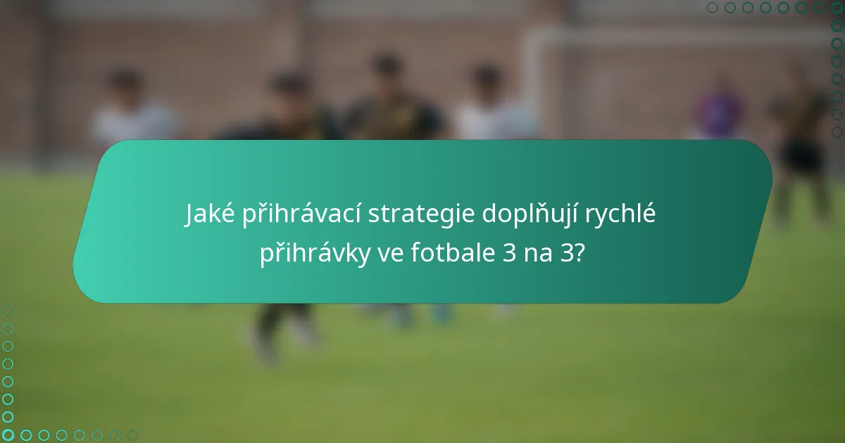 Jaké přihrávací strategie doplňují rychlé přihrávky ve fotbale 3 na 3?