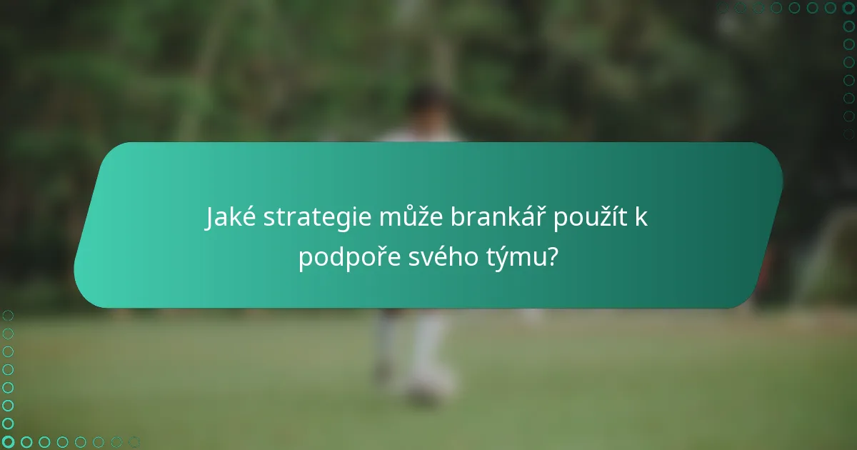 Jaké strategie může brankář použít k podpoře svého týmu?