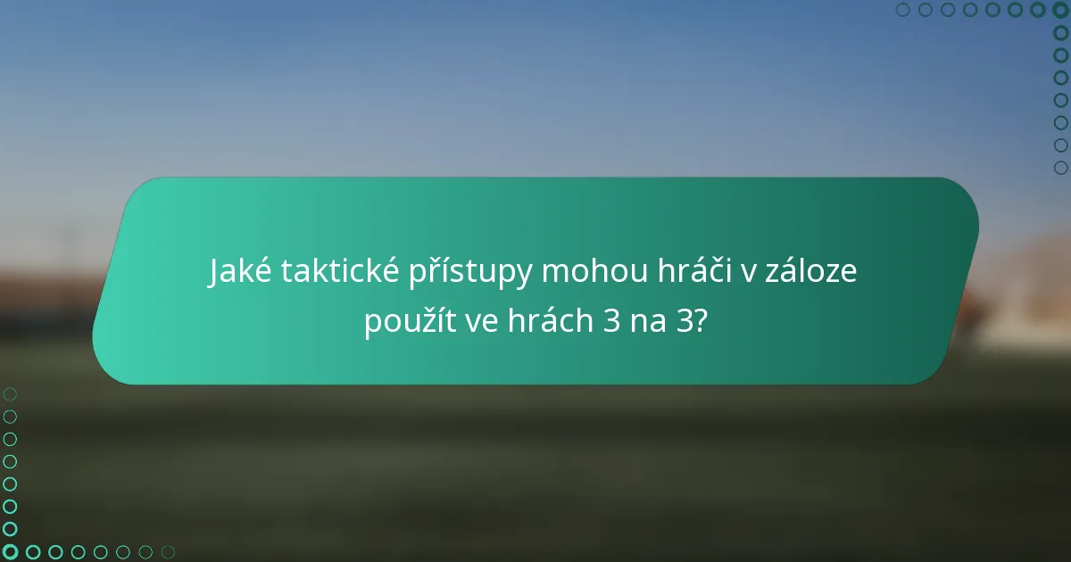 Jaké taktické přístupy mohou hráči v záloze použít ve hrách 3 na 3?