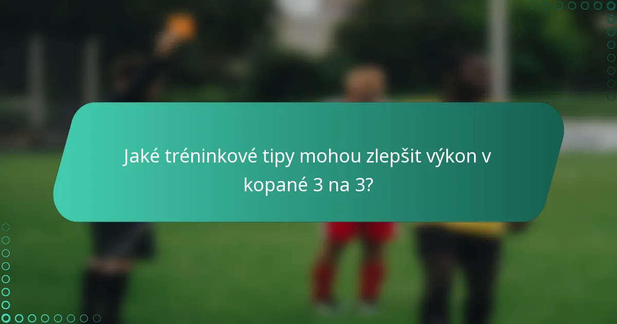 Jaké tréninkové tipy mohou zlepšit výkon v kopané 3 na 3?